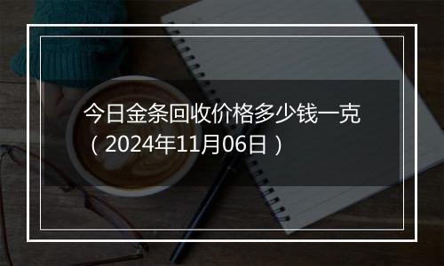 今日金条回收价格多少钱一克（2024年11月06日）