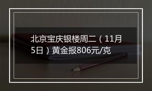 北京宝庆银楼周二（11月5日）黄金报806元/克