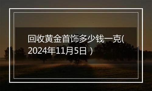 回收黄金首饰多少钱一克(2024年11月5日）