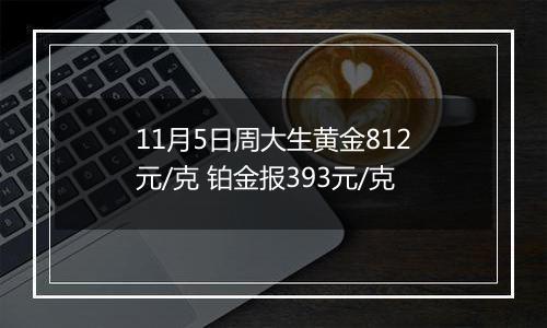 11月5日周大生黄金812元/克 铂金报393元/克