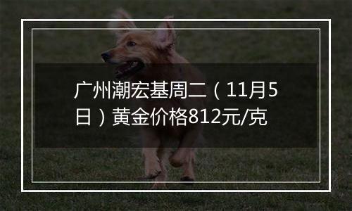 广州潮宏基周二（11月5日）黄金价格812元/克