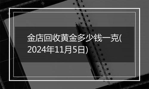 金店回收黄金多少钱一克(2024年11月5日)