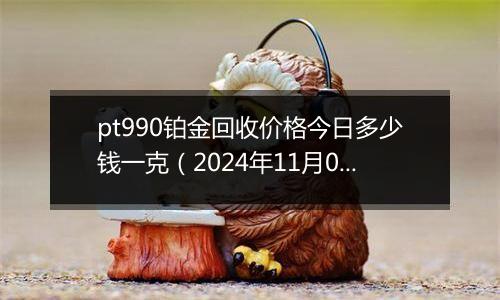 pt990铂金回收价格今日多少钱一克（2024年11月05日）