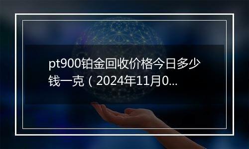 pt900铂金回收价格今日多少钱一克（2024年11月05日）