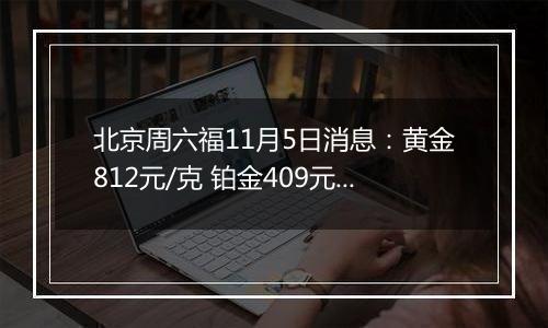 北京周六福11月5日消息：黄金812元/克 铂金409元/克