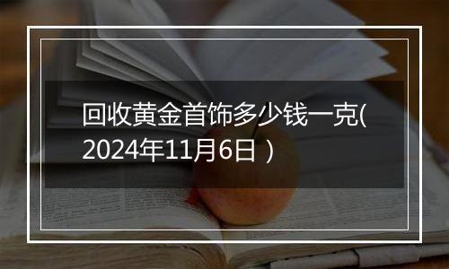 回收黄金首饰多少钱一克(2024年11月6日）