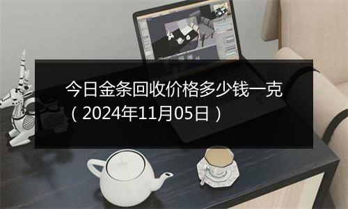 今日金条回收价格多少钱一克（2024年11月05日）