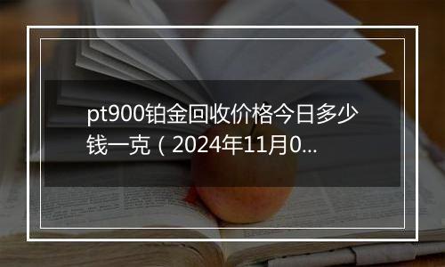 pt900铂金回收价格今日多少钱一克（2024年11月06日）