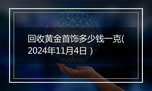 回收黄金首饰多少钱一克(2024年11月4日）