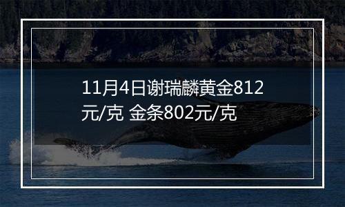 11月4日谢瑞麟黄金812元/克 金条802元/克