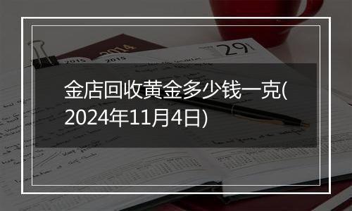 金店回收黄金多少钱一克(2024年11月4日)