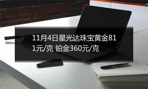 11月4日星光达珠宝黄金811元/克 铂金360元/克