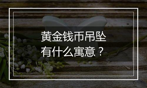 黄金钱币吊坠有什么寓意？