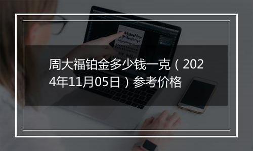 周大福铂金多少钱一克（2024年11月05日）参考价格