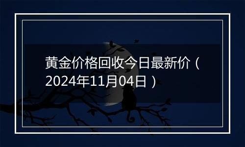 黄金价格回收今日最新价（2024年11月04日）