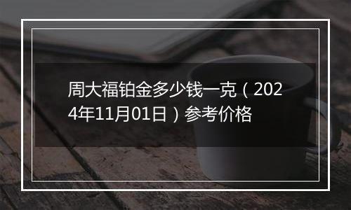 周大福铂金多少钱一克（2024年11月01日）参考价格