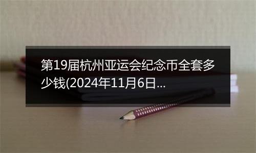 第19届杭州亚运会纪念币全套多少钱(2024年11月6日)