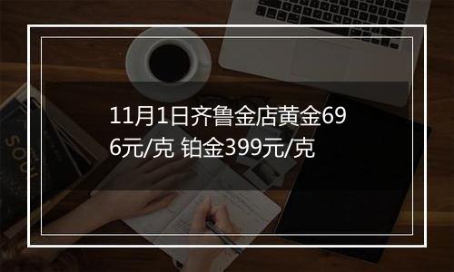 11月1日齐鲁金店黄金696元/克 铂金399元/克