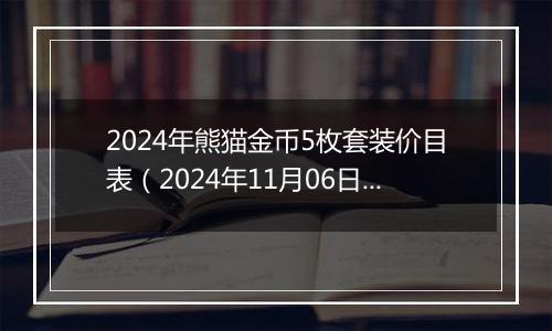 2024年熊猫金币5枚套装价目表（2024年11月06日）