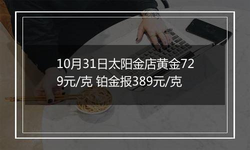 10月31日太阳金店黄金729元/克 铂金报389元/克