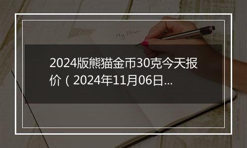 2024版熊猫金币30克今天报价（2024年11月06日）