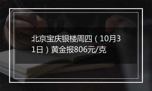 北京宝庆银楼周四（10月31日）黄金报806元/克