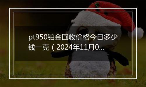 pt950铂金回收价格今日多少钱一克（2024年11月01日）