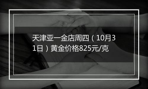 天津亚一金店周四（10月31日）黄金价格825元/克