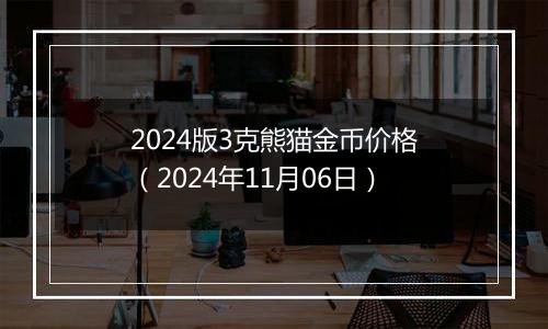 2024版3克熊猫金币价格（2024年11月06日）