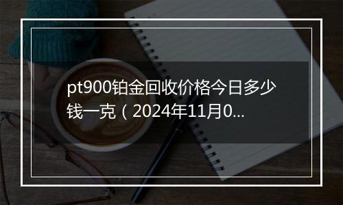 pt900铂金回收价格今日多少钱一克（2024年11月01日）