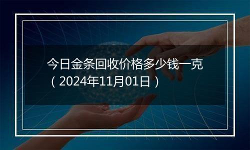 今日金条回收价格多少钱一克（2024年11月01日）