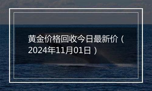 黄金价格回收今日最新价（2024年11月01日）