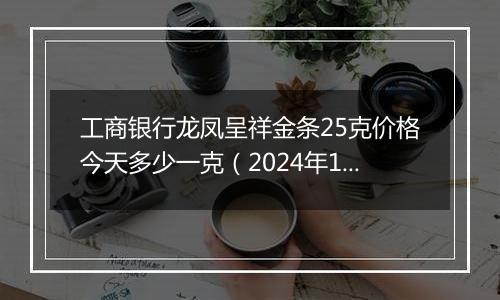 工商银行龙凤呈祥金条25克价格今天多少一克（2024年11月06日）