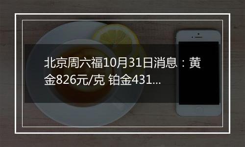 北京周六福10月31日消息：黄金826元/克 铂金431元/克