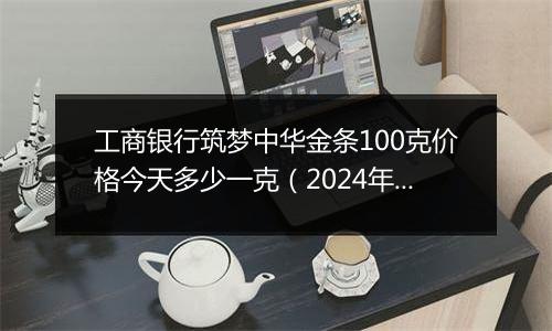 工商银行筑梦中华金条100克价格今天多少一克（2024年11月06日）