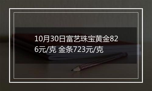 10月30日富艺珠宝黄金826元/克 金条723元/克