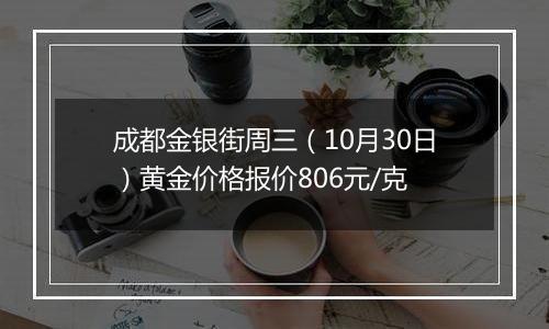 成都金银街周三（10月30日）黄金价格报价806元/克