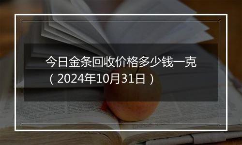 今日金条回收价格多少钱一克（2024年10月31日）