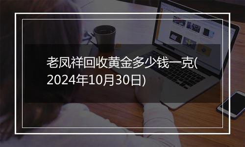 老凤祥回收黄金多少钱一克(2024年10月30日)