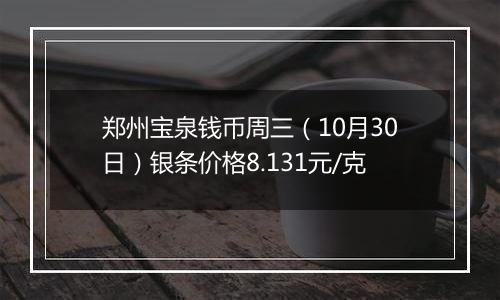 郑州宝泉钱币周三（10月30日）银条价格8.131元/克