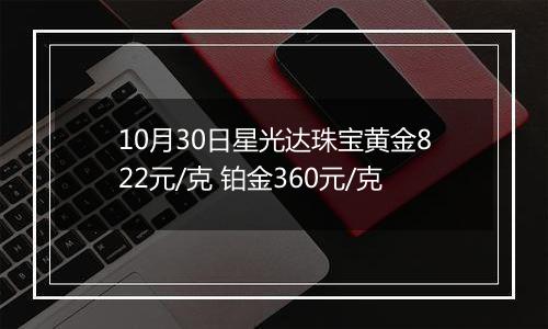 10月30日星光达珠宝黄金822元/克 铂金360元/克