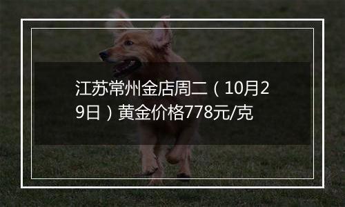 江苏常州金店周二（10月29日）黄金价格778元/克