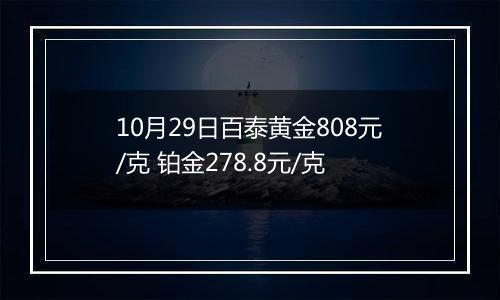 10月29日百泰黄金808元/克 铂金278.8元/克