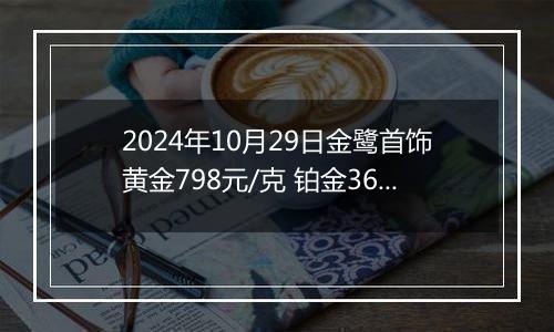 2024年10月29日金鹭首饰黄金798元/克 铂金360元/克