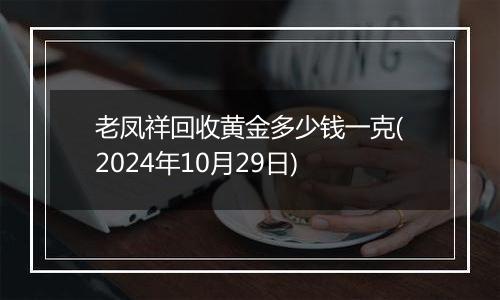 老凤祥回收黄金多少钱一克(2024年10月29日)