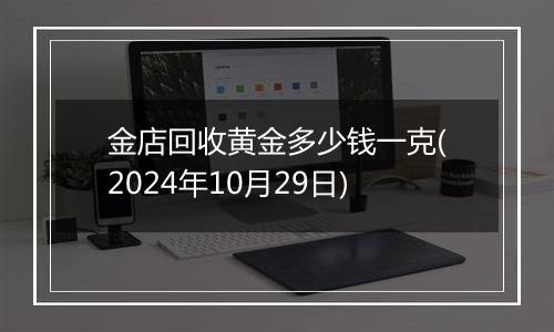 金店回收黄金多少钱一克(2024年10月29日)