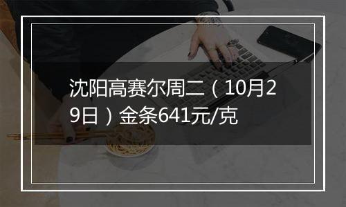 沈阳高赛尔周二（10月29日）金条641元/克