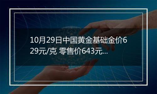 10月29日中国黄金基础金价629元/克 零售价643元/克