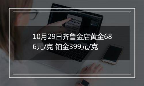 10月29日齐鲁金店黄金686元/克 铂金399元/克