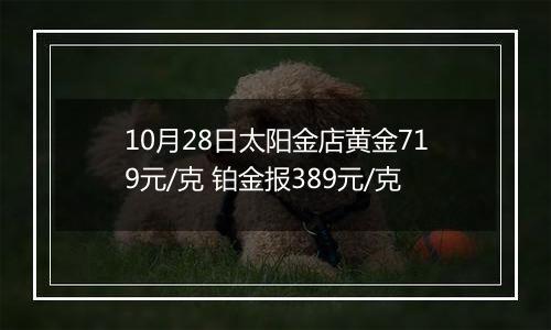 10月28日太阳金店黄金719元/克 铂金报389元/克